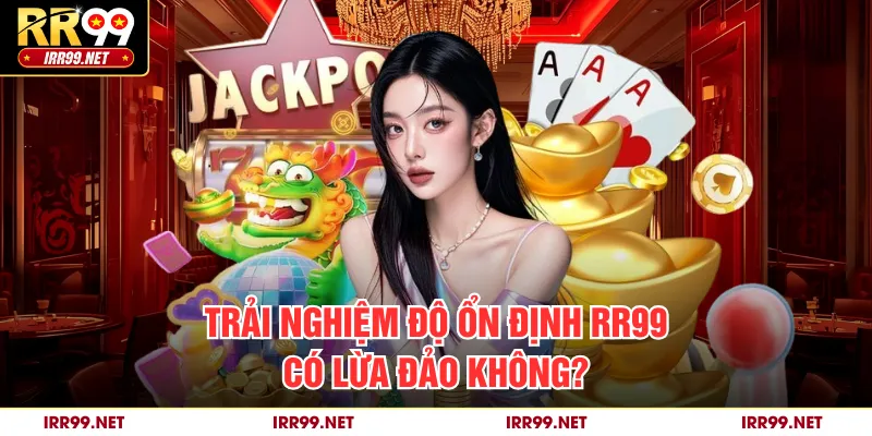 Trải nghiệm độ ổn định RR99 có lừa đảo không?